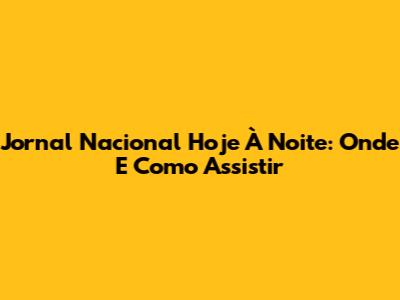Jornal Nacional Hoje À Noite: Onde E Como Assistir