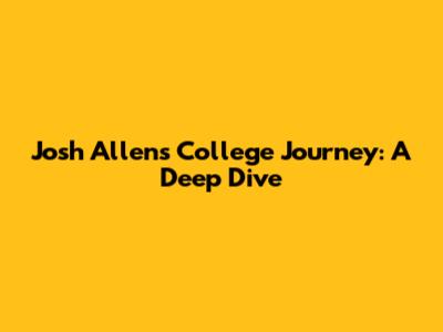 Josh Allen's College Journey: A Deep Dive