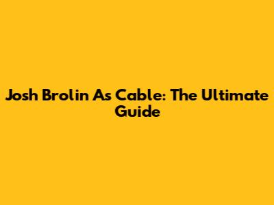 Josh Brolin As Cable: The Ultimate Guide