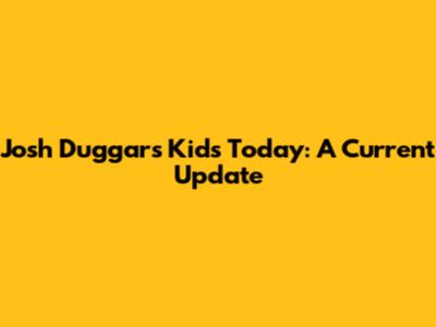 Josh Duggar's Kids Today: A Current Update
