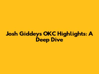 Josh Giddey's OKC Highlights: A Deep Dive