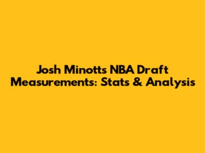Josh Minott's NBA Draft Measurements: Stats & Analysis