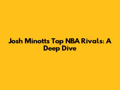 Josh Minott's Top NBA Rivals: A Deep Dive