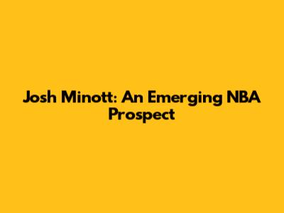 Josh Minott: An Emerging NBA Prospect