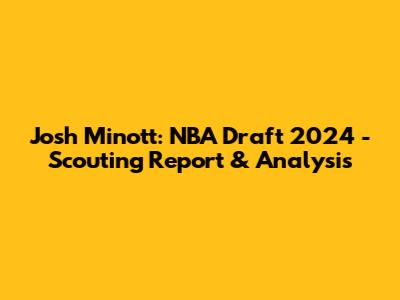 Josh Minott: NBA Draft 2024 - Scouting Report & Analysis
