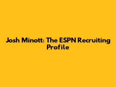 Josh Minott: The ESPN Recruiting Profile