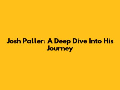 Josh Paller: A Deep Dive Into His Journey