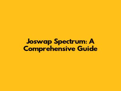 Joswap Spectrum: A Comprehensive Guide
