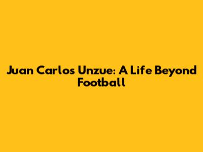 Juan Carlos Unzue: A Life Beyond Football