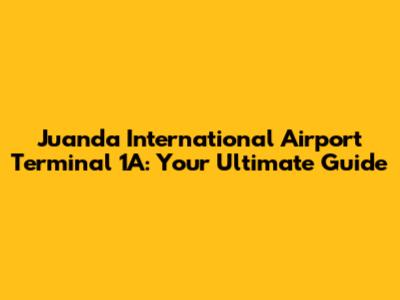 Juanda International Airport Terminal 1A: Your Ultimate Guide