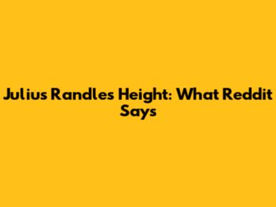 Julius Randle's Height: What Reddit Says