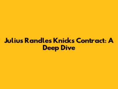 Julius Randle's Knicks Contract: A Deep Dive