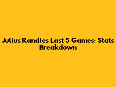 Julius Randle's Last 5 Games: Stats Breakdown