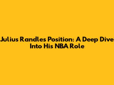 Julius Randle's Position: A Deep Dive Into His NBA Role
