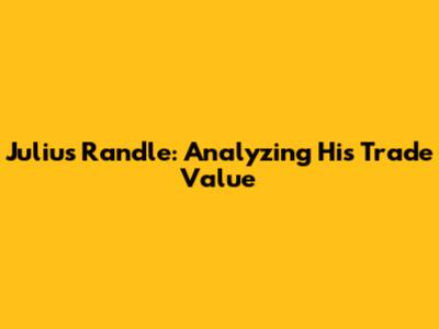 Julius Randle: Analyzing His Trade Value