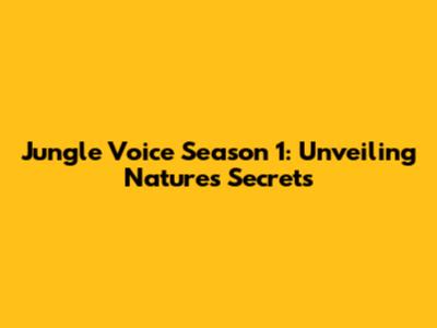 Jungle Voice Season 1: Unveiling Nature's Secrets