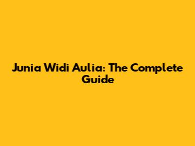 Junia Widi Aulia: The Complete Guide
