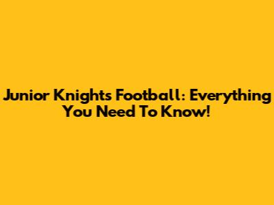 Junior Knights Football: Everything You Need To Know!