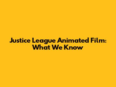 Justice League Animated Film: What We Know