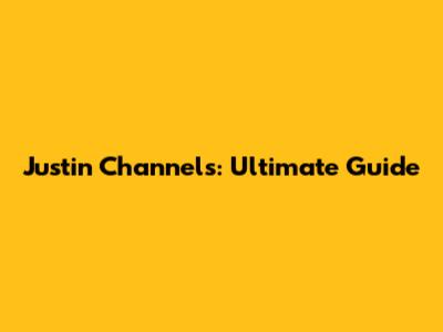 Justin Channels: Ultimate Guide