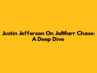 Justin Jefferson On Ja'Marr Chase: A Deep Dive