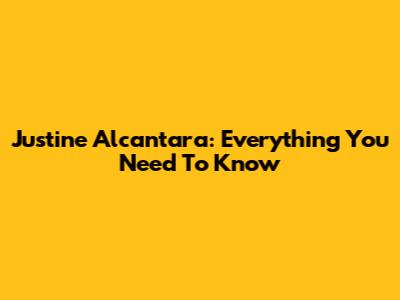 Justine Alcantara: Everything You Need To Know