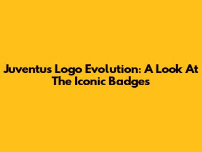 Juventus Logo Evolution: A Look At The Iconic Badges