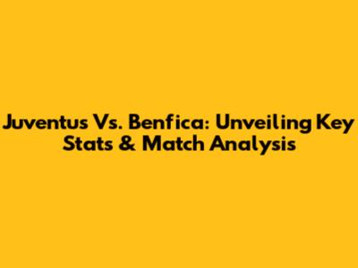 Juventus Vs. Benfica: Unveiling Key Stats & Match Analysis