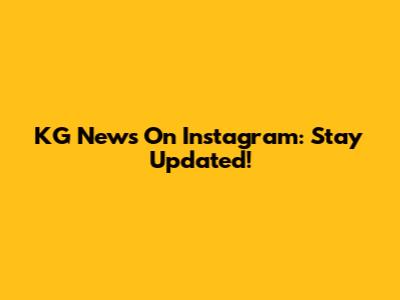 KG News On Instagram: Stay Updated!