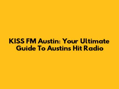 KISS FM Austin: Your Ultimate Guide To Austin's Hit Radio