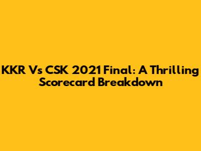 KKR Vs CSK 2021 Final: A Thrilling Scorecard Breakdown