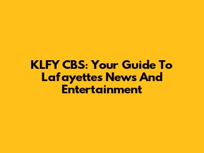 KLFY CBS: Your Guide To Lafayette's News And Entertainment