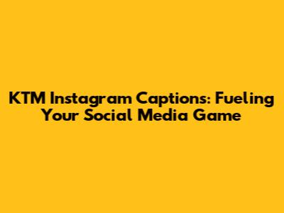 KTM Instagram Captions: Fueling Your Social Media Game