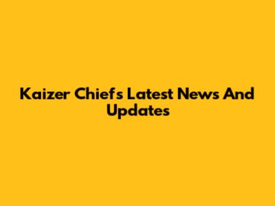 Kaizer Chiefs Latest News And Updates