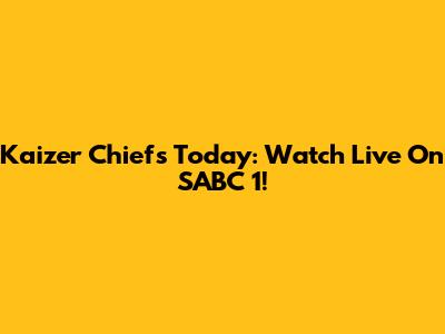 Kaizer Chiefs Today: Watch Live On SABC 1!