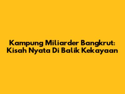 Kampung Miliarder Bangkrut: Kisah Nyata Di Balik Kekayaan
