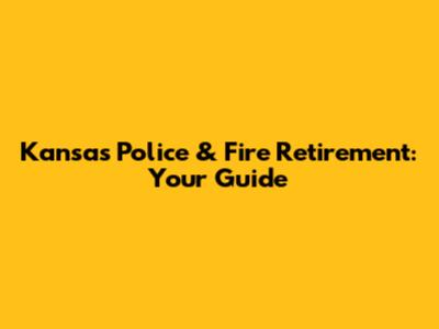 Kansas Police & Fire Retirement: Your Guide