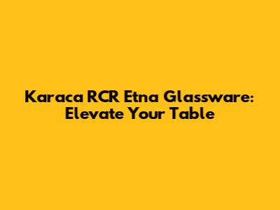 Karaca RCR Etna Glassware: Elevate Your Table
