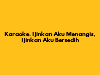 Karaoke: Ijinkan Aku Menangis, Ijinkan Aku Bersedih