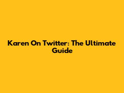 Karen On Twitter: The Ultimate Guide