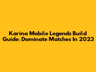 Karina Mobile Legends Build Guide: Dominate Matches In 2023
