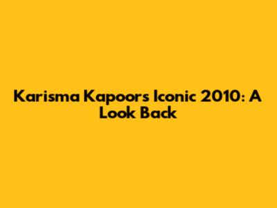 Karisma Kapoor's Iconic 2010: A Look Back