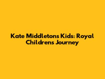 Kate Middleton's Kids: Royal Children's Journey