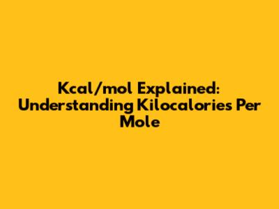 Kcal/mol Explained: Understanding Kilocalories Per Mole