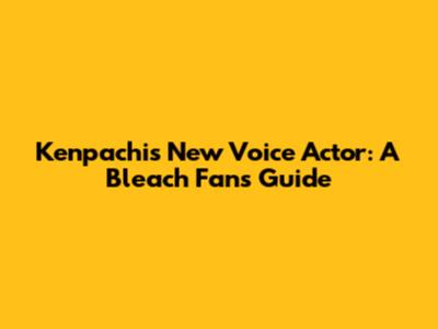 Kenpachi's New Voice Actor: A Bleach Fan's Guide