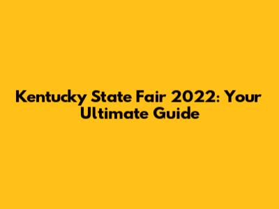 Kentucky State Fair 2022: Your Ultimate Guide