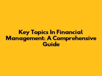 Key Topics In Financial Management: A Comprehensive Guide