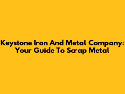 Keystone Iron And Metal Company: Your Guide To Scrap Metal