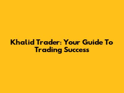 Khalid Trader: Your Guide To Trading Success
