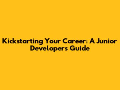Kickstarting Your Career: A Junior Developer's Guide